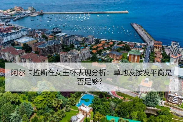 阿尔卡拉斯在女王杯表现分析：草地发接发平衡是否足够？
