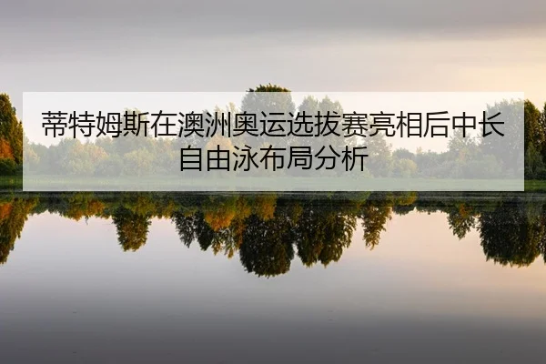 di-te-mu-si-zai-ao-zhou-ao-yun-xuan-ba-sai-liang-xiang-hou-zhong-chang-zi-you-yong-bu-ju-fen-xi-2-229.jpg