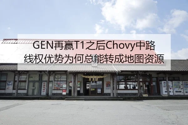 GEN再赢T1之后Chovy中路线权优势为何总能转成地图资源