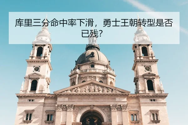 库里三分命中率下滑，勇士王朝转型是否已残？