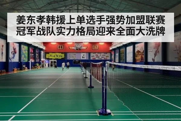 姜东孝韩援上单选手强势加盟联赛冠军战队实力格局迎来全面大洗牌